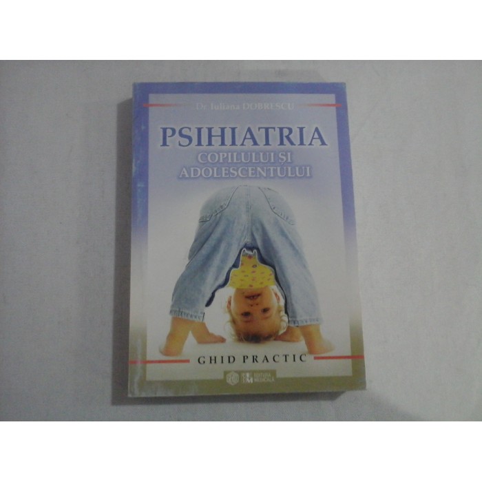 PSIHIATRIA COPILULUI SI ADOLESCENTULUI  -  GHID PRACTIC  -  DR. IULIANA DOBRESCU 
